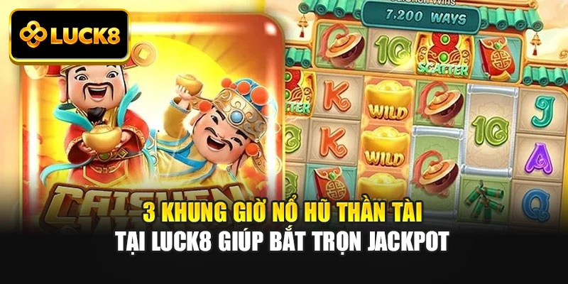 3 Khung Giờ Nổ Hũ Thần Tài Tại Luck8 Giúp Bắt Trọn Jackpot