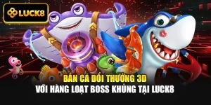 Bắn Cá Đổi Thưởng 3D Với Hàng Loạt Boss Khủng Tại Luck8