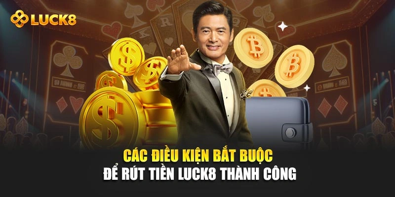 Các điều kiện bắt buộc để rút tiền Luck8 thành công