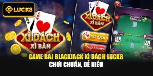 Game Bài Blackjack Xì Dách Luck8 Chơi Chuẩn, Dễ Hiểu