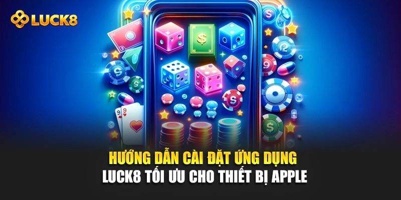 Hướng dẫn cài đặt ứng dụng Luck8 tối ưu cho thiết bị Apple