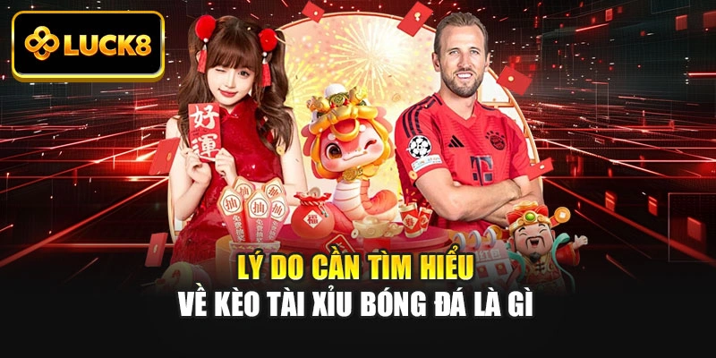 Lý do cần tìm hiểu về kèo tài xỉu bóng đá là gì