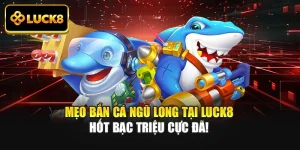 Mẹo Bắn Cá Ngũ Long Tại Luck8 Hốt Bạc Triệu Cực Đã!