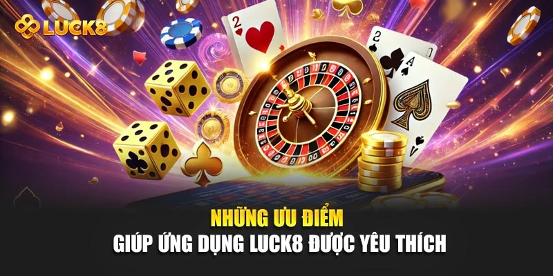 Những ưu điểm giúp ứng dụng Luck8 được yêu thích