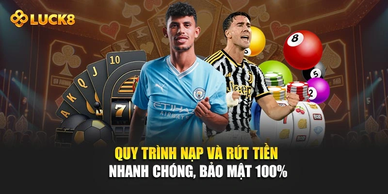 Quy trình nạp và rút tiền nhanh chóng, bảo mật 100%