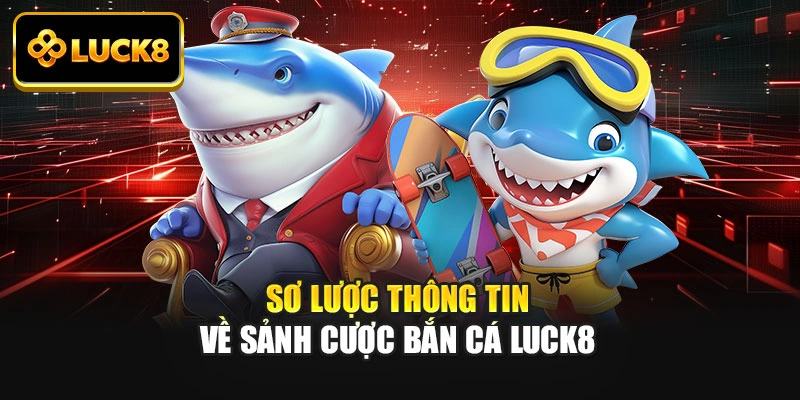 Sơ lược thông tin về sảnh cược bắn cá Luck8